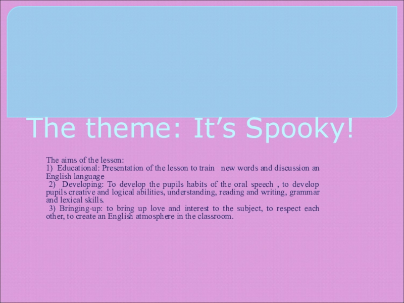 Презентация на тему The theme: It’s Spooky!The aims of the lesson:1) The theme: It’s Spooky!The aims of the lesson:1) Educational: Presentation of the lesson to train new