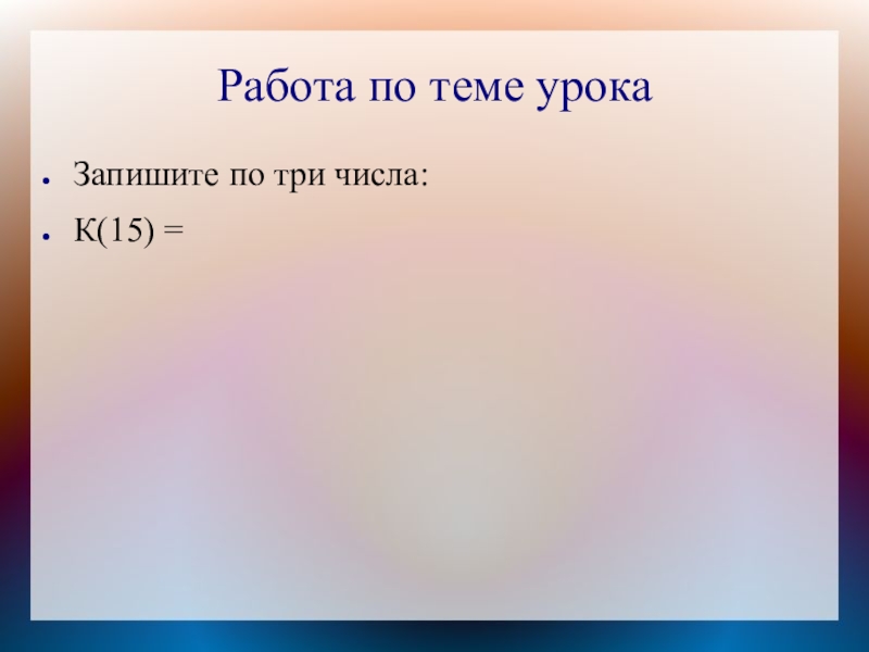 Работа по теме урокаЗапишите по три числа:К(15) =