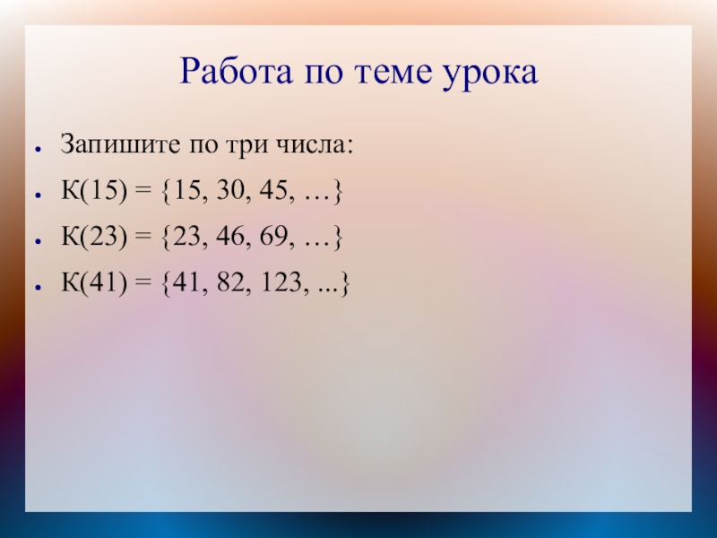 Работа по теме урокаЗапишите по три числа:К(15) = {15, 30, 45, …}К(23) = {23, 46, 69, …}К(41)