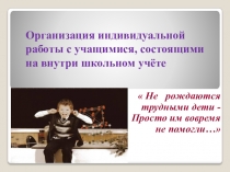 Организация индивидуальной работы с учащимися, состоящими на внутришкольном учёте