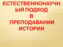 Презентация Естественнонаучный подход в преподавании истории. Шевчик О.Д.