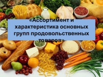 Презентация по дисциплине:Организация хранения и контроль запасов сырья, на тему: Ассортимент и характеристика основных групп продовольственных товаров