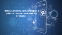 Презентация к мастер - классу Использование метода матриц в работе с детьми дошкольного возраста