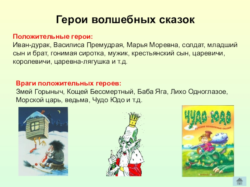 Герои волшебных сказокПоложительные герои:Иван-дурак, Василиса Премудрая, Марья Моревна, солдат, младший сын и брат, гонимая сиротка, мужик, крестьянский