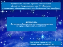 Презентация к деловой игре ОРГАНИЗАЦИИ ОБРАЗОВАТЕЛЬНОГО ПРОЦЕССА ПОСРЕДСТВОМ ИНТЕГРАЦИИ ОБРАЗОВАТЕЛЬНЫХ ОБЛАСТЕЙ