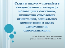 Семья и школа – партнёры в формировании у учащихся мотивации к обучению, ценностно-смысловых ориентаций, социальных компетенций в целях саморазвития, самореализации.