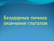 Презентация Правописание безударных личных окончаний глагола (5-6 класс)