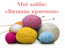 Моё хобби: Вязание крючком