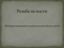 Презентация по технологии обработки кости на тему История появления технологии обработки кости