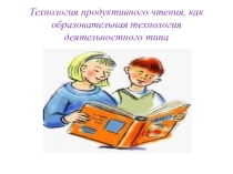 Технология продуктивного чтения, как образовательная технология деятельностного типа.