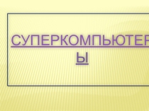 Презентация по информатике на тему Суперкомпьютеры