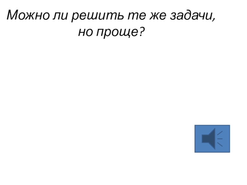 Можно ли решить те же задачи, но проще?