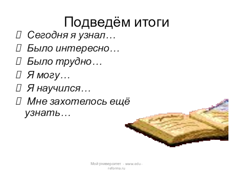 Мой университет - www.edu - reforma.ru Подведём итоги Сегодня я узнал… Было интересно… Было трудно… Я могу…