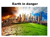 Презентация к уроку по английскому языку The Earth in Danger