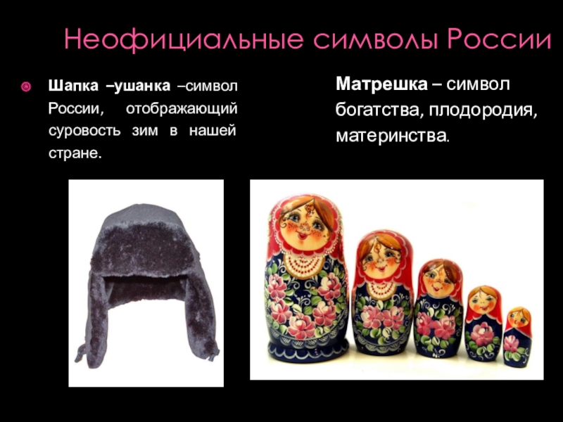 Презентация к проекту Неофициальные символы России Неофициальные символы РоссииШапка –ушанка –символ России, отображающий суровость зим в нашей Неофициальные символы РоссииШапка –ушанка –символ России, отображающий суровость зим в нашей стране. Матрешка – символ богатства, плодородия,