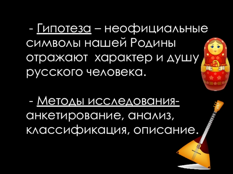 Презентация к проекту Неофициальные символы России - Гипотеза – неофициальные символы нашей Родины отражают характер - Гипотеза – неофициальные символы нашей Родины отражают характер и душу русского человека.