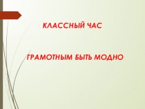 Презентация к классному часу Грамотным быть модно