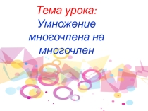 Презентация по алгебре на тему Умножение многочлена на многочлен (7 класс)