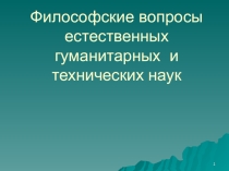 Презентация по обществознанию на тему Философские вопросы естественных гуманитарных и технических наук