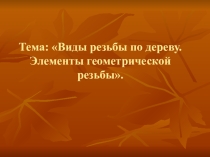 Презентация по декоративно-прикладному искусству на тему Виды и элементы резьбы