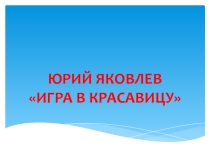 Презентация к рассказу Ю. Яковлева Игра в красавицу