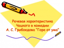 Речевая характеристика героя в комедии А.С.Грибоедова Горе от ума(7-9 класс)