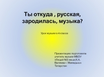 Презентация по музыке 4 класс Ты откуда,русская,зародилась,музыка?