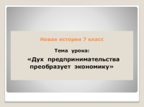 Презентация к уроку истории Дух предпринимательства преобразует экономику. 2017 г.