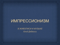 Презентация по музыке Импрессионизм в живописи и музыке