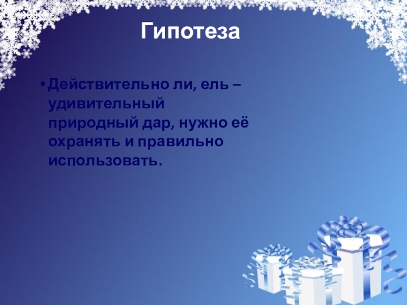 Презентация на свободную тему Новогодняя ёлка (4 класс) ГипотезаДействительно ли, ель – удивительный природный дар, ГипотезаДействительно ли, ель – удивительный природный дар, нужно её охранять