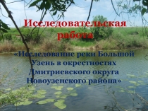 Презентация  Исследовательская работа: Исследование реки Большой Узень в окрестностях Новоузенского района