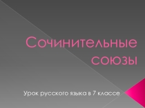 Презентация по русскому языку на тему Сочинительные союзы (7 класс)