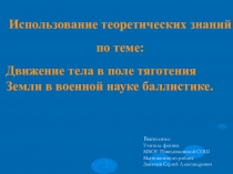 Использование теоретических знаний по теме: Движение тела в поле тяготения Земли в военной науке баллистике.