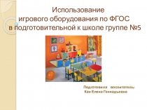 Презентация Использование игрового оборудования по ФГОС в подготовительной к школе группе
