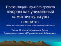 Презентация проекта по теме Борлы как уникальный памятник культуры неолита