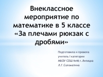 Презентация к внеклассному мероприятию по математике в 5 классе За плечами – рюкзак с дробями