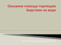 Презенитация по ОБЖ на тему Оказание помощи терпящим бедствие на воде