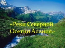 Презентация по окружающему миру  Реки Северной Осетии  3 класс