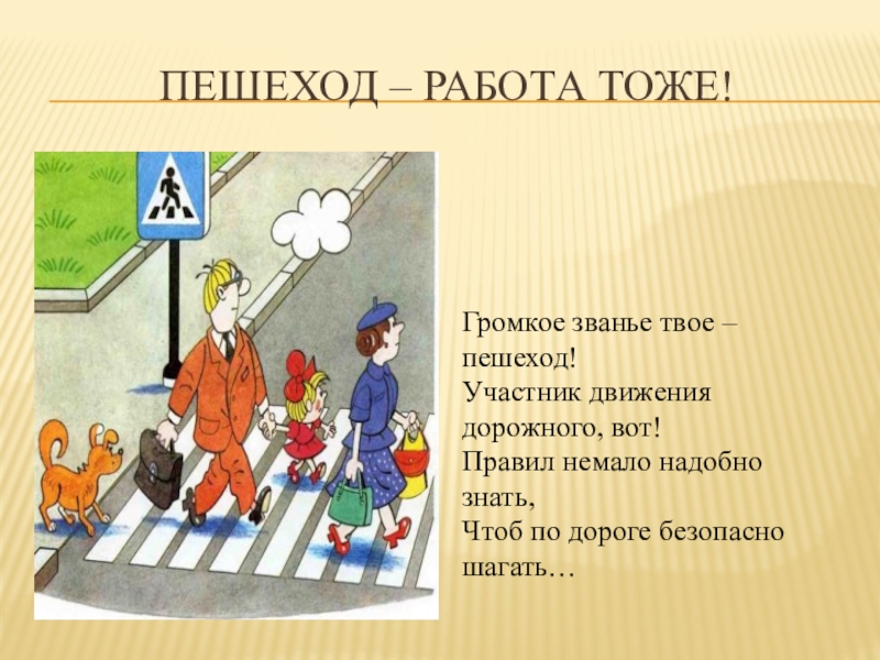 Презентация по правилам дорожного движения (начальная школа) Пешеход – работа тоже!Громкое званье твое – пешеход!Участник движения дорожного, вот!Правил Пешеход – работа тоже!Громкое званье твое – пешеход!Участник движения дорожного, вот!Правил немало надобно знать,Чтоб по дороге безопасно