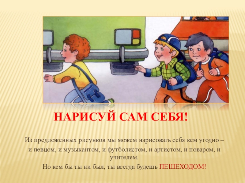 Презентация по правилам дорожного движения (начальная школа) Нарисуй сам себя!Из предложенных рисунков мы можем нарисовать себя кем угодно Нарисуй сам себя!Из предложенных рисунков мы можем нарисовать себя кем угодно – и певцом, и музыкантом, и