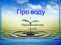 Презентация к уроку окружающего мира для 2 класса по теме Про воду.