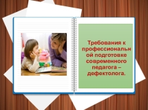Презентация Требования к профессиональной подготовке современного педагога - дефектолога