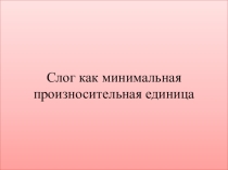 Презентация по русскому языку на тему Слог как минимальная произносительная единица
