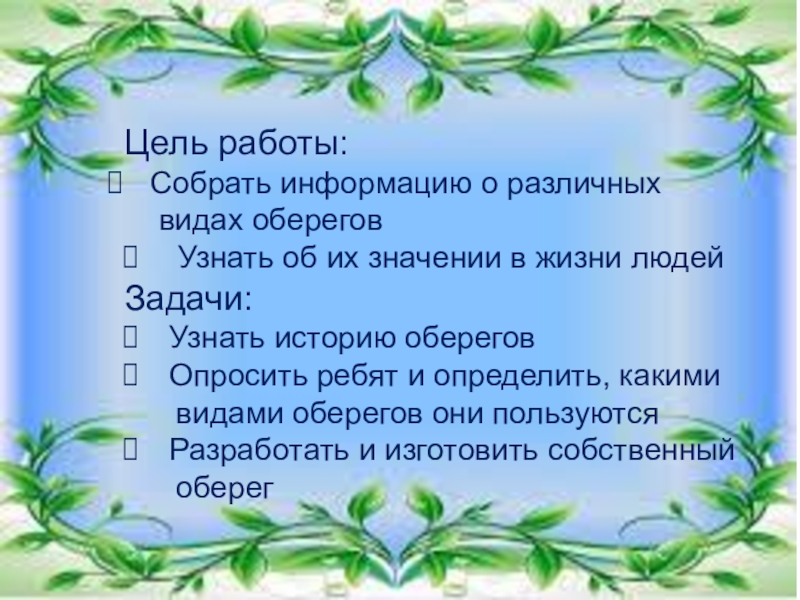 Презентация для начальной школы по теме Обереги Цель работы: Собрать информацию о различных видах оберегов Узнать об их Цель работы: Собрать информацию о различных видах оберегов Узнать об их значении в жизни людейЗадачи:Узнать