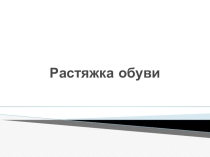 Презентация по теме Растяжка обуви