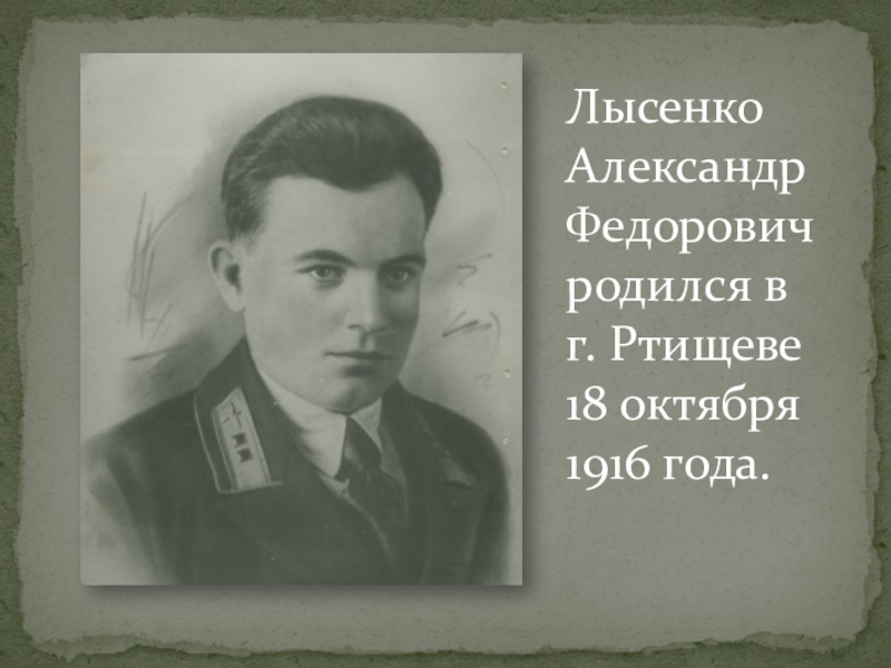 Лысенко Александр Федорович родился в г. Ртищеве 18 октября 1916 года.