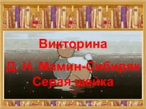 Презентация. Викторина Д.Н. Мамин -Сибиряк Серая шейка
