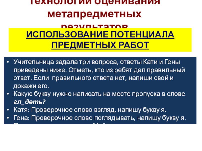 Презентация к выступлению Сформированность метапредметных результатов Технологии оценивания метапредметных результатов ИСПОЛЬЗОВАНИЕ ПОТЕНЦИАЛА ПРЕДМЕТНЫХ РАБОТУчительница задала три вопроса, Технологии оценивания метапредметных результатов ИСПОЛЬЗОВАНИЕ ПОТЕНЦИАЛА ПРЕДМЕТНЫХ РАБОТУчительница задала три вопроса, ответы Кати и Гены приведены ниже.