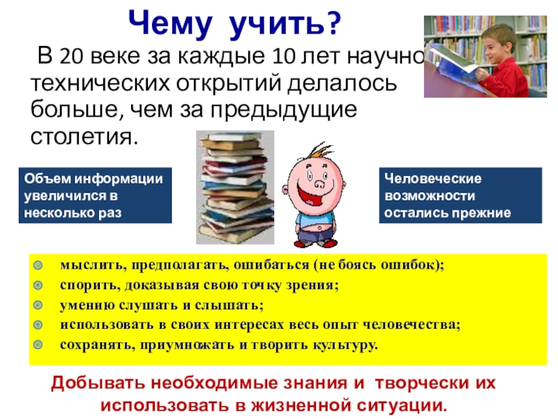 Презентация на тему Чему учить? В 20 веке за каждые 10 лет Чему учить? В 20 веке за каждые 10 лет научно-технических открытий делалось больше, чем за предыдущие столетия. Объем