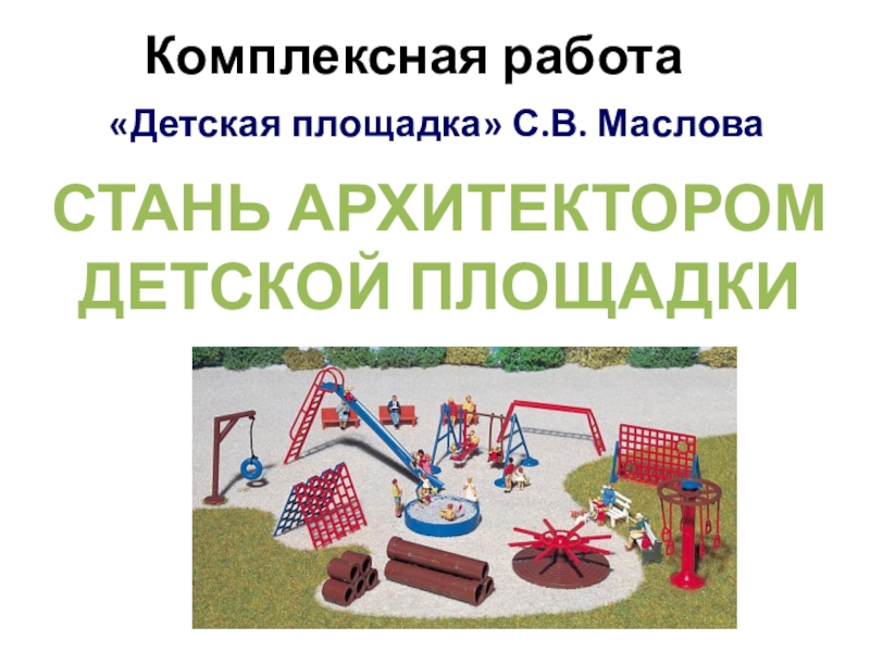 Презентация к выступлению Сформированность метапредметных результатов Комплексная работаСТАНЬ АРХИТЕКТОРОМДЕТСКОЙ ПЛОЩАДКИ«Детская площадка» С.В. Маслова Комплексная работаСТАНЬ АРХИТЕКТОРОМДЕТСКОЙ ПЛОЩАДКИ«Детская площадка» С.В. Маслова